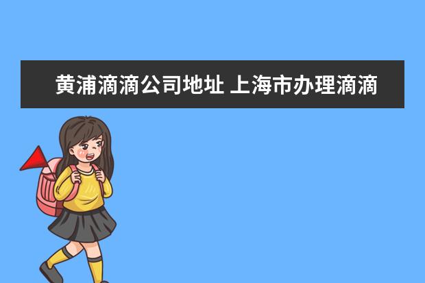 黄浦滴滴公司地址 上海市办理滴滴打车的运营证地址在哪里?