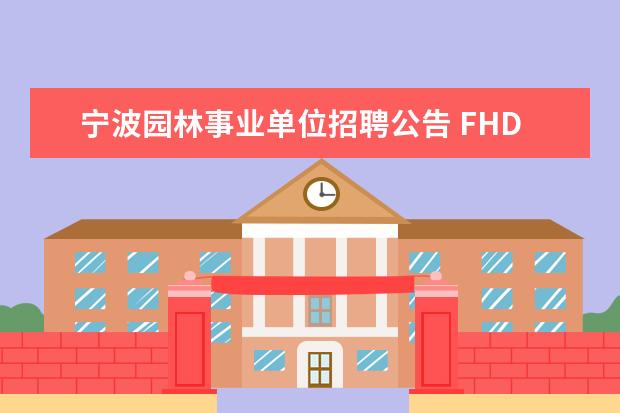 宁波园林事业单位招聘公告 FHD酒店品牌策划方案?