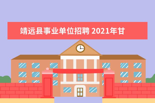 靖远县事业单位招聘 2021年甘肃白银市靖远县事业单位急需紧缺人才引进公...