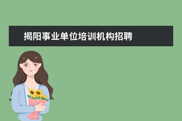 揭阳事业单位培训机构招聘 
  广东省事业单位2020年集中公开招聘高校应届毕业生公告