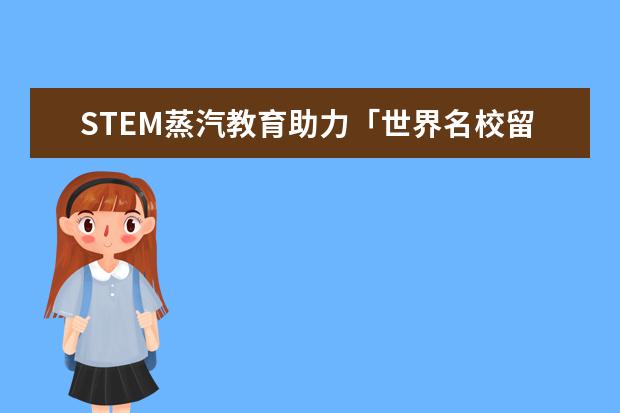 STEM蒸汽教育助力「世界名校留学生就业」