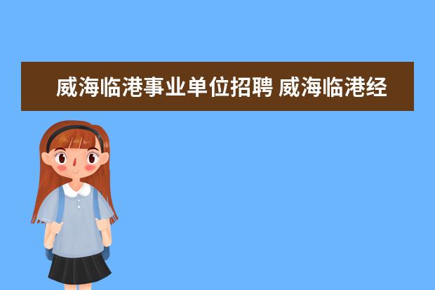 威海临港事业单位招聘 威海临港经济技术开发区的介绍