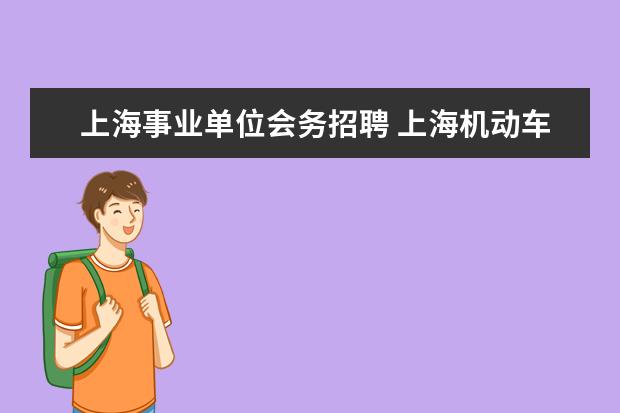 上海事业单位会务招聘 上海机动车检测中心技术有限公司怎么样?