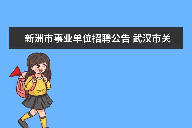 新洲市事业单位招聘公告 武汉市关于公益性岗位工会协理员招考考试范围 - 百...