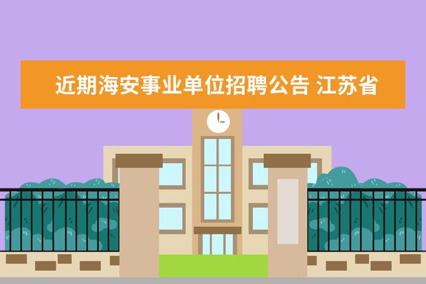 近期海安事业单位招聘公告 江苏省海安县人民医院、中医院2012年夏季公开招聘工...