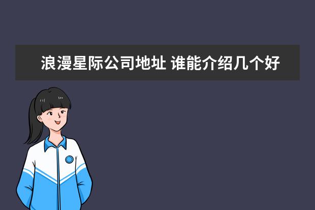 浪漫星际公司地址 谁能介绍几个好一点的单机游戏,最好是有下载地址而...