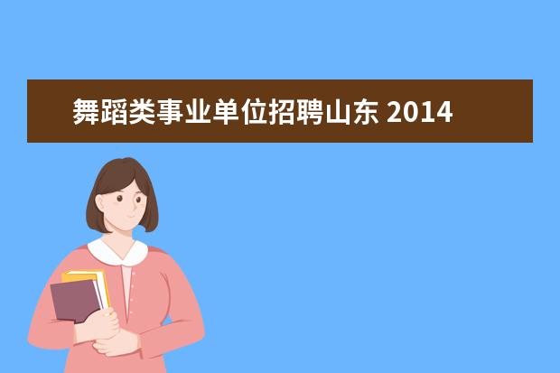 舞蹈类事业单位招聘山东 2014年山东聊城高唐县事业单位招聘教师岗120人公告 ...