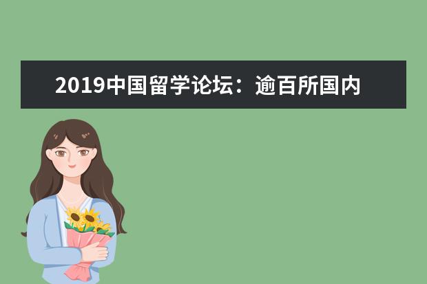 2019中国留学论坛：逾百所国内外高校齐聚 开拓留学新视野