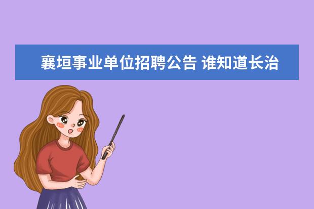 襄垣事业单位招聘公告 谁知道长治市2007年事业单位招考长治日报上公告的拟...