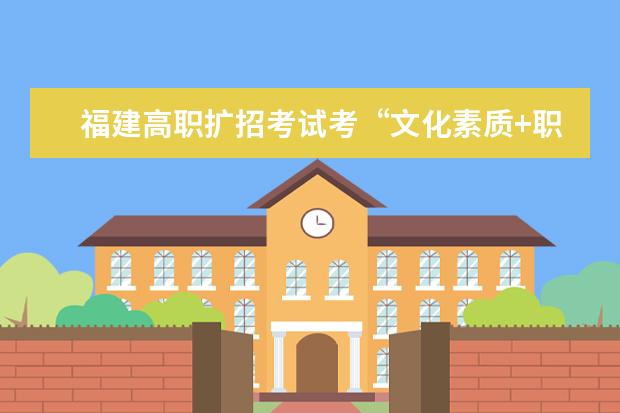 福建高职扩招考试考“文化素质+职业技能”