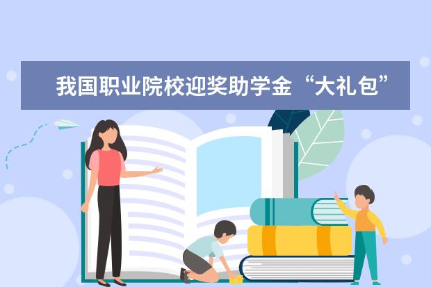 我国职业院校迎奖助学金“大礼包”