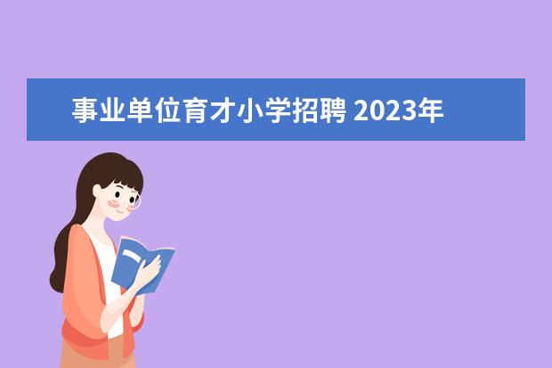 事业单位育才小学招聘 2023年肇庆高新区中小学面向高校应届毕业生招聘教职...