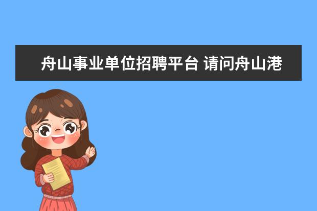 舟山事业单位招聘平台 请问舟山港务局的待遇如何?新进人员如何?未来发展如何? - ...