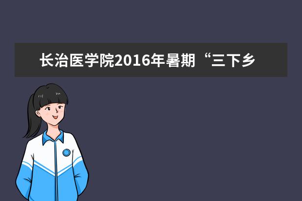 长治医学院2016年暑期“三下乡”社会实践志愿服务项目获团中央通报表扬