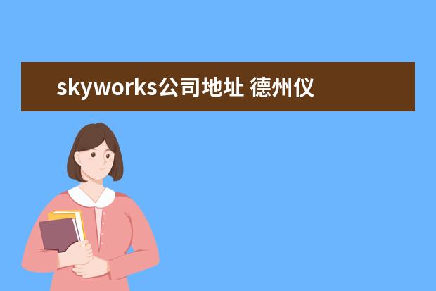 skyworks公司地址 德州仪器半导体技术(上海)有限公司北京分公司怎么样...