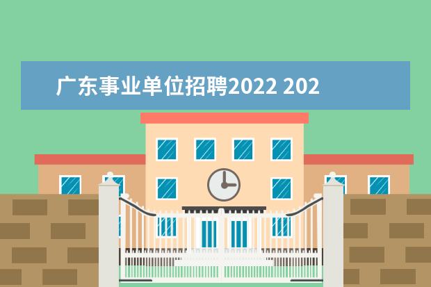 广东事业单位招聘2022 2022年广东事业编考试时间是什么时候