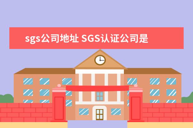 sgs公司地址 SGS认证公司是哪个国家?