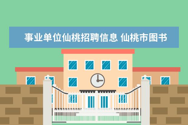 事业单位仙桃招聘信息 仙桃市图书馆事业编工资待遇