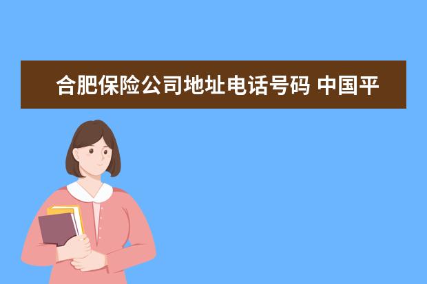 合肥保险公司地址电话号码 中国平安保险合肥分公司电话