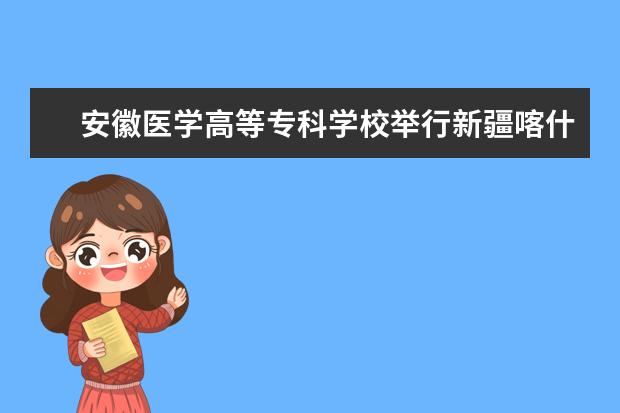 安徽医学高等专科学校举行新疆喀什市2018年医疗技术事业型岗位专场招聘会