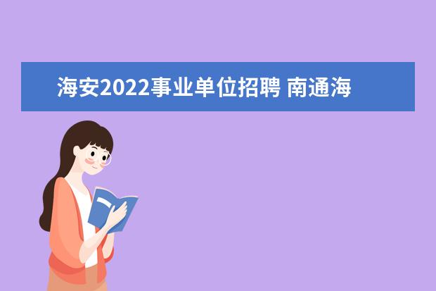 海安2022事业单位招聘 南通海安事业单位交通局2022报名时间