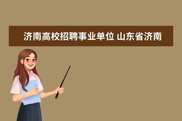 济南高校招聘事业单位 山东省济南市事业单位招聘考试网是什么?