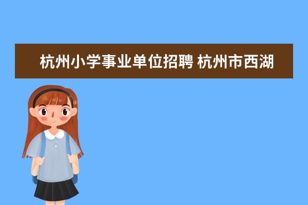 杭州小学事业单位招聘 杭州市西湖区教育局所属事业单位公开招聘教职工公告...