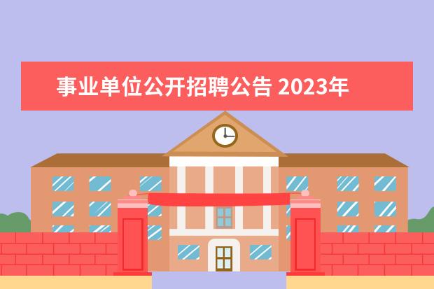 事业单位公开招聘公告 2023年上海市事业单位公开招聘公告?