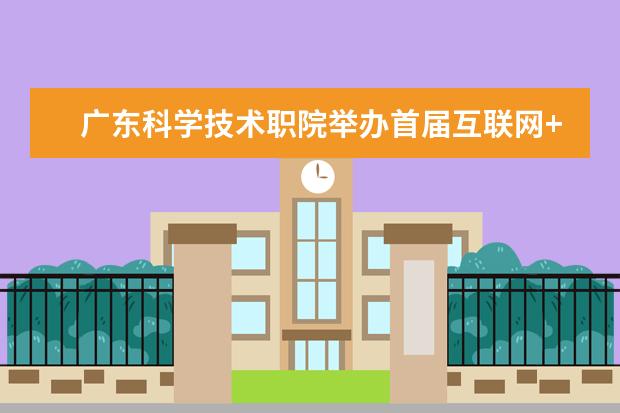 广东科学技术职院举办首届互联网+科技节暨创新创业大赛开幕式