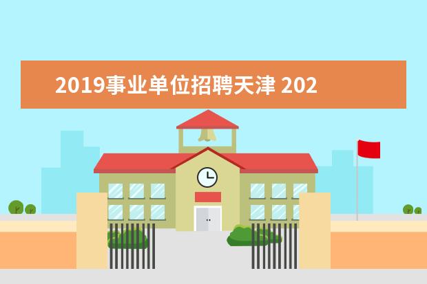 2019事业单位招聘天津 2023年天津市民政局所属事业单位公开招聘工作人员公...