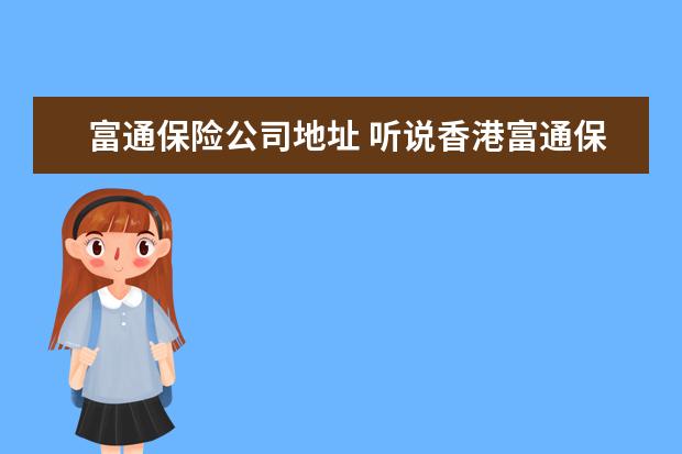 富通保险公司地址 听说香港富通保险公司被新世界收购,会对投保人产生...