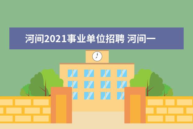 河间2021事业单位招聘 河间一中2021录取分数线