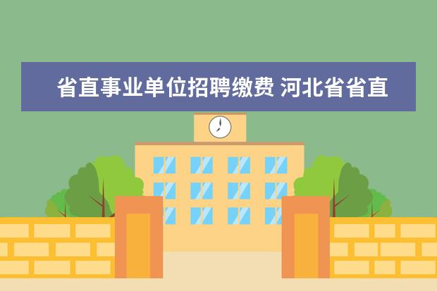 省直事业单位招聘缴费 河北省省直事业单位公开招聘单位的怎么缴费? - 百度...