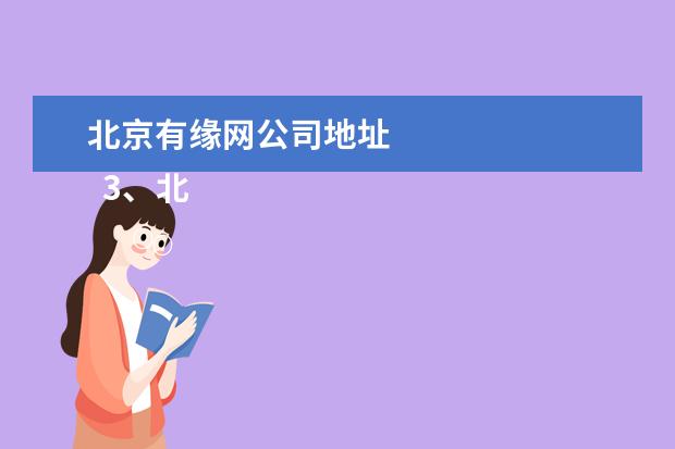 北京有缘网公司地址 
  3、北京朝阳区婚姻介绍所:最正规的朝阳婚姻介绍所是哪家？有哪些朝阳婚姻介绍所?