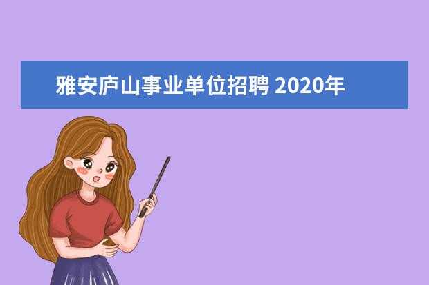 雅安庐山事业单位招聘 2020年四川雅安市事业单位招聘职位表下载