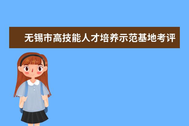 无锡市高技能人才培养示范基地考评组莅临无锡商业职业技术学院考核测评