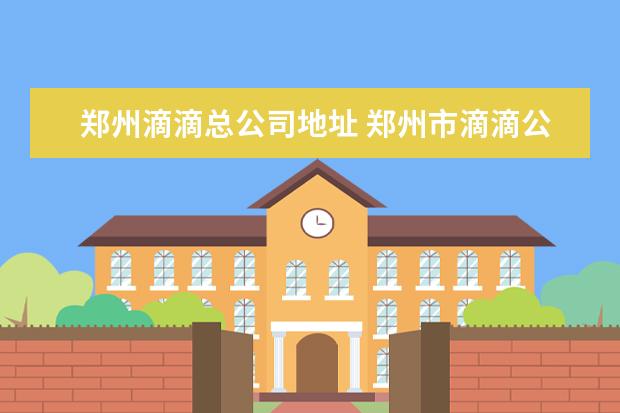 郑州滴滴总公司地址 郑州市滴滴公司在什么地方