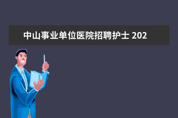 中山事业单位医院招聘护士 2023年中山大学孙逸仙纪念医院深汕中心医院合同护理...