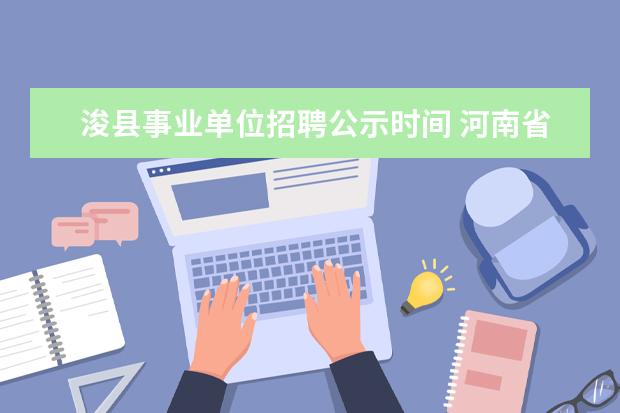 浚县事业单位招聘公示时间 河南省浚县人民医院2011年招聘专业技术人才简章 - ...