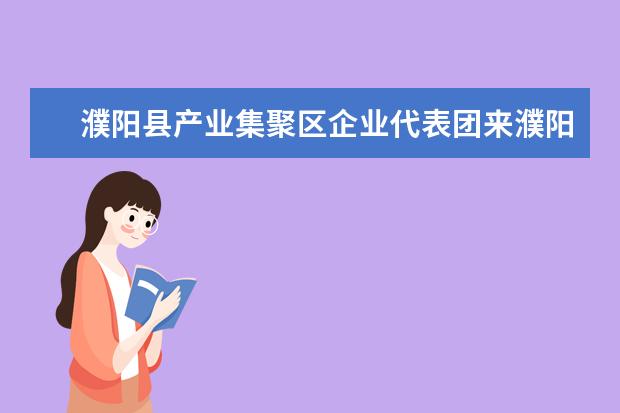 濮阳县产业集聚区企业代表团来濮阳职业技术学院考察洽谈校企合作事宜