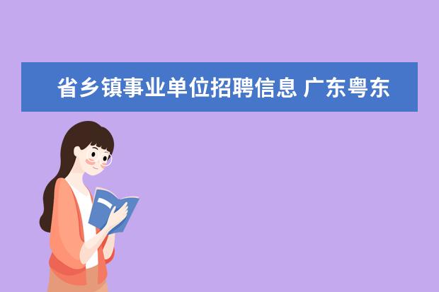 省乡镇事业单位招聘信息 广东粤东西北地区乡镇事业单位专项招聘公告 - 百度...