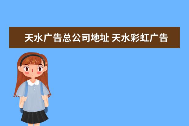 天水广告总公司地址 天水彩虹广告有限公司怎么样?