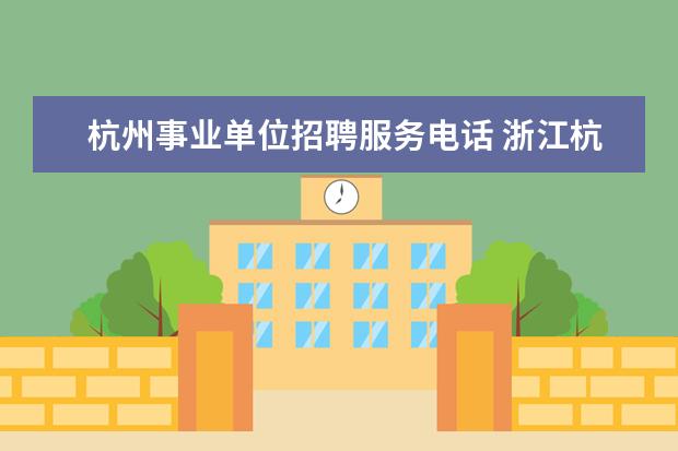 杭州事业单位招聘服务电话 浙江杭州西湖区教育局所属事业单位公开招聘教职工公...