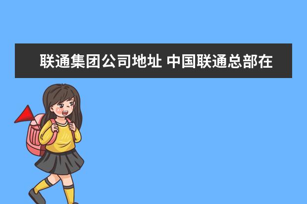 联通集团公司地址 中国联通总部在哪里