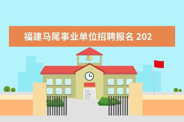 福建马尾事业单位招聘报名 2021年福建省福州市马尾区自然资源和规划局编外人员...