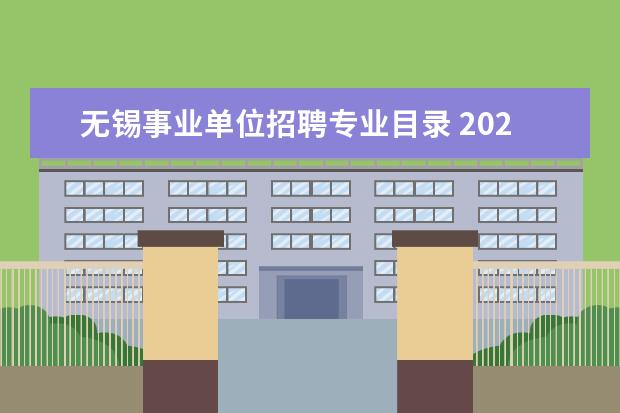 无锡事业单位招聘专业目录 2023年无锡市梁溪区事业单位公开招聘工作人员公告? ...