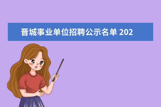 晋城事业单位招聘公示名单 2022山西晋城市卫生健康委员会引进高层次人才公告【...