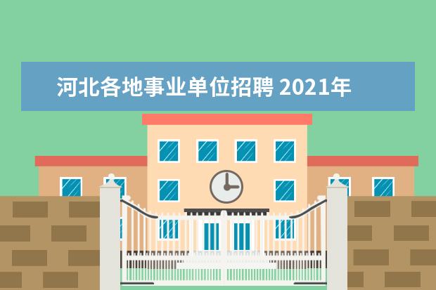 河北各地事业单位招聘 2021年河北省省直事业单位招聘人员什么时候公示 - ...