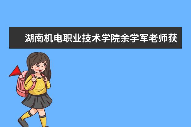 湖南机电职业技术学院余学军老师获中国机械工业科学技术奖二等奖