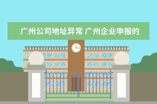 广州公司地址异常 广州企业申报的地址信息与标准地址库信息不一致,广...